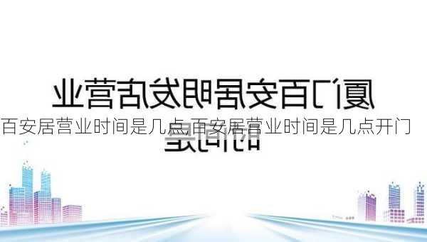 百安居营业时间是几点,百安居营业时间是几点开门