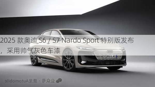 2025 款奥迪 S6 / S7 Nardo Sport 特别版发布，采用帅气灰色车漆