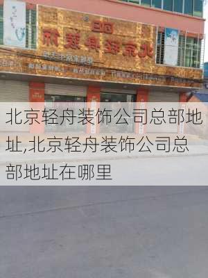 北京轻舟装饰公司总部地址,北京轻舟装饰公司总部地址在哪里