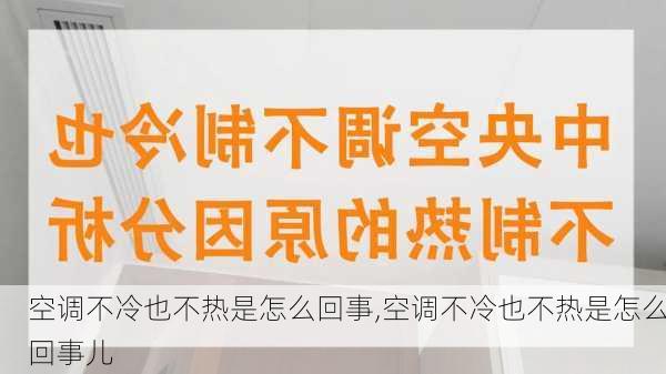 空调不冷也不热是怎么回事,空调不冷也不热是怎么回事儿