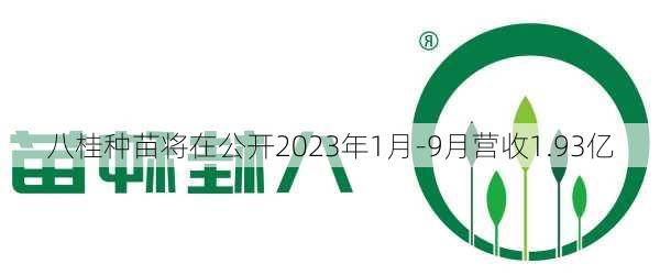 八桂种苗将在公开2023年1月-9月营收1.93亿