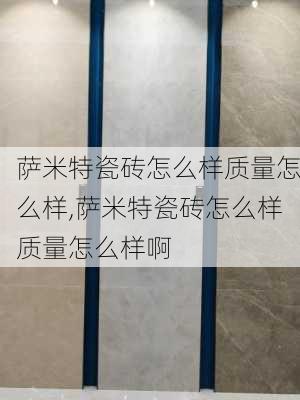 萨米特瓷砖怎么样质量怎么样,萨米特瓷砖怎么样质量怎么样啊