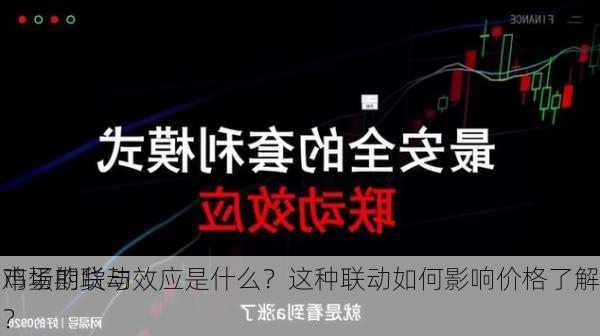 鸡蛋期货与
市场的联动效应是什么？这种联动如何影响价格了解？