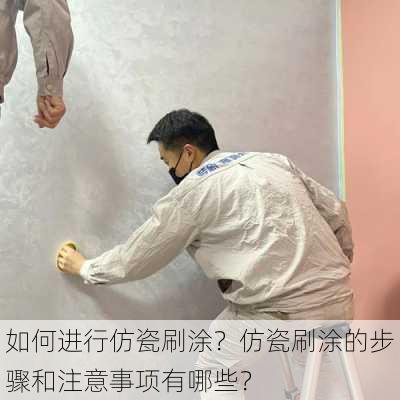 如何进行仿瓷刷涂？仿瓷刷涂的步骤和注意事项有哪些？