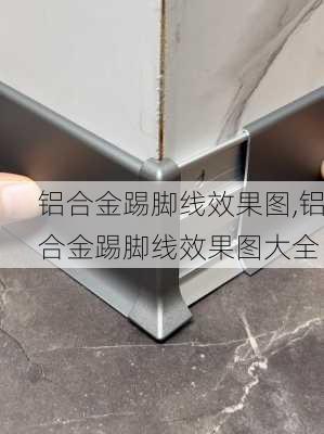 铝合金踢脚线效果图,铝合金踢脚线效果图大全