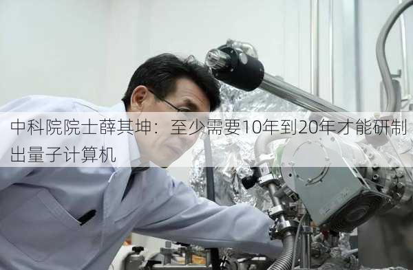 中科院院士薛其坤：至少需要10年到20年才能研制出量子计算机