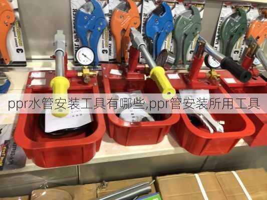 ppr水管安装工具有哪些,ppr管安装所用工具