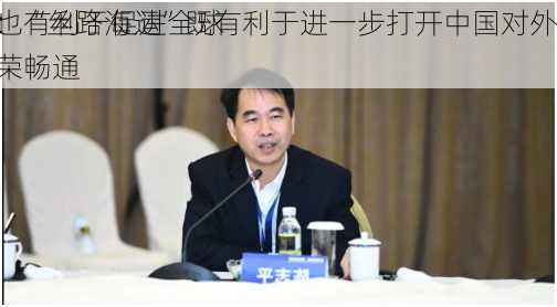 陈志平：“丝路海运”既有利于进一步打开中国对外
大门，也有利于促进全球贸易繁荣畅通