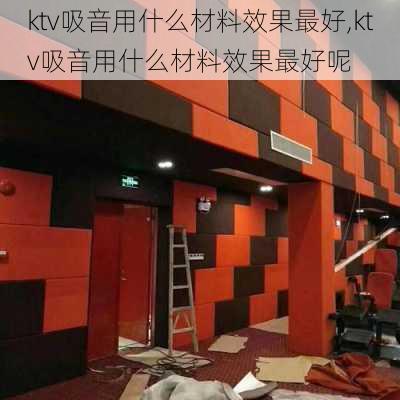 ktv吸音用什么材料效果最好,ktv吸音用什么材料效果最好呢