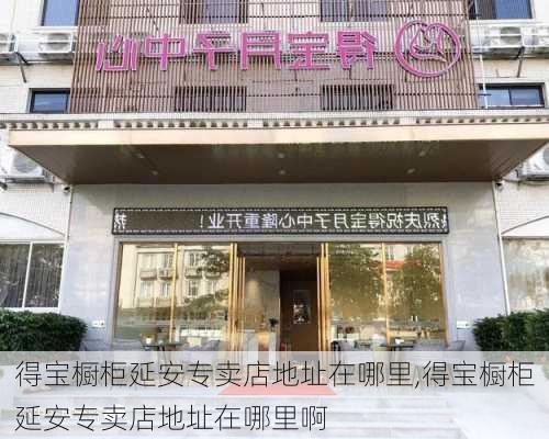 得宝橱柜延安专卖店地址在哪里,得宝橱柜延安专卖店地址在哪里啊