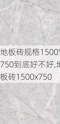 地板砖规格1500*750到底好不好,地板砖1500x750