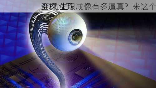 全球
3D仿生眼成像有多逼真？来这个
一探究竟