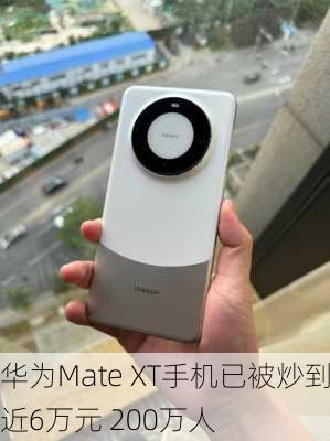 华为Mate XT手机已被炒到近6万元 200万人