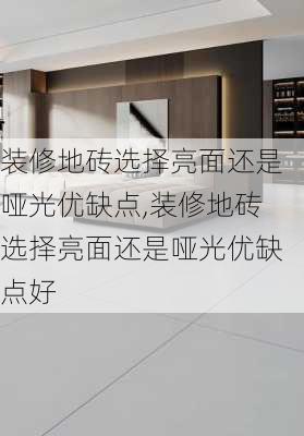 装修地砖选择亮面还是哑光优缺点,装修地砖选择亮面还是哑光优缺点好