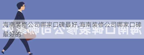 海南装修公司哪家口碑最好,海南装修公司哪家口碑最好的