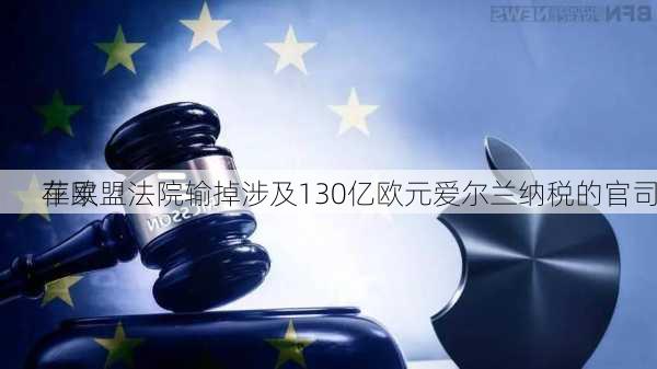 苹果
在欧盟法院输掉涉及130亿欧元爱尔兰纳税的官司