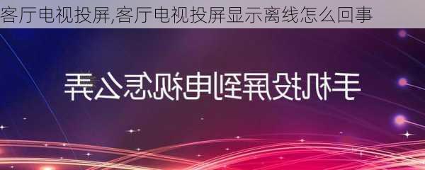 客厅电视投屏,客厅电视投屏显示离线怎么回事