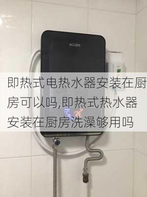 即热式电热水器安装在厨房可以吗,即热式热水器安装在厨房洗澡够用吗