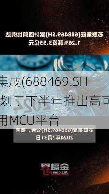 芯联集成(688469.SH)：计划于下半年推出高可、高
能专用MCU平台