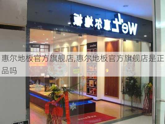 惠尔地板官方旗舰店,惠尔地板官方旗舰店是正品吗