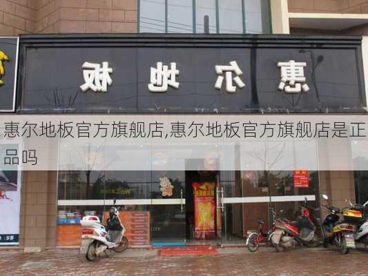 惠尔地板官方旗舰店,惠尔地板官方旗舰店是正品吗