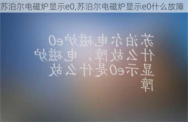 苏泊尔电磁炉显示e0,苏泊尔电磁炉显示e0什么故障