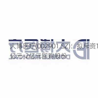 大博医疗(002901.SZ)：拟斥资1亿元-2亿元回购股份