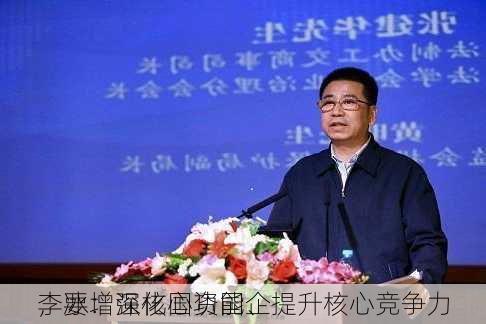 李冰：深化国资国企
，要增强核心功能、提升核心竞争力