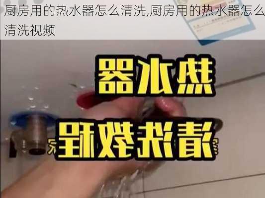 厨房用的热水器怎么清洗,厨房用的热水器怎么清洗视频