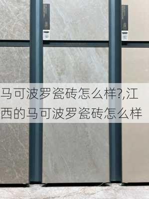 马可波罗瓷砖怎么样?,江西的马可波罗瓷砖怎么样