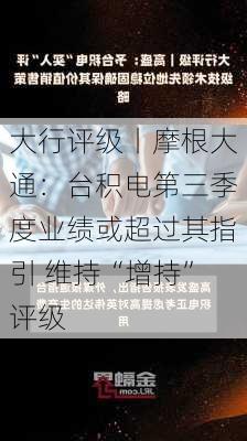 大行评级丨摩根大通：台积电第三季度业绩或超过其指引 维持“增持”评级