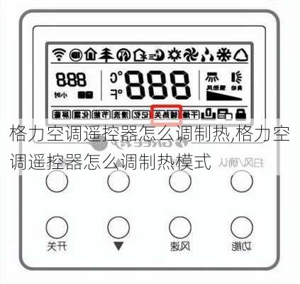 格力空调遥控器怎么调制热,格力空调遥控器怎么调制热模式