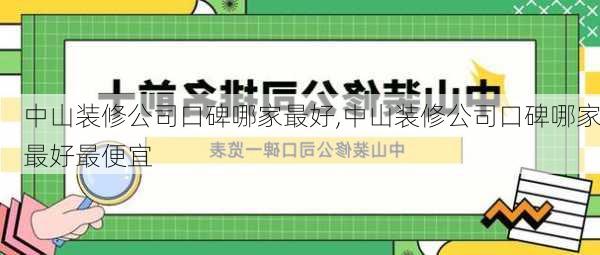 中山装修公司口碑哪家最好,中山装修公司口碑哪家最好最便宜