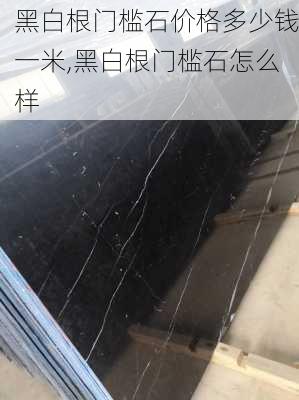 黑白根门槛石价格多少钱一米,黑白根门槛石怎么样