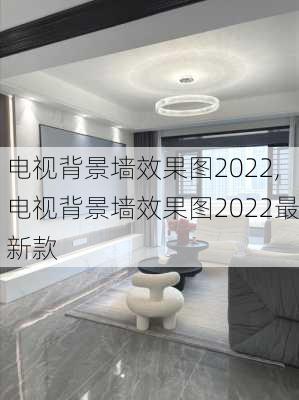 电视背景墙效果图2022,电视背景墙效果图2022最新款