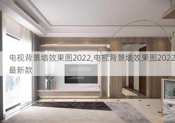 电视背景墙效果图2022,电视背景墙效果图2022最新款