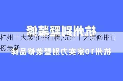 杭州十大装修排行榜,杭州十大装修排行榜最新