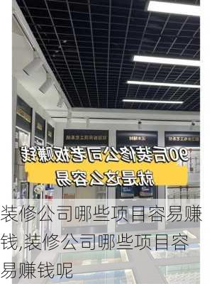 装修公司哪些项目容易赚钱,装修公司哪些项目容易赚钱呢