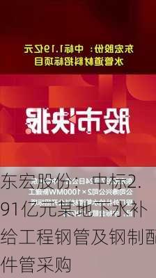 东宏股份：中标2.91亿元某地下水补给工程钢管及钢制配件管采购
