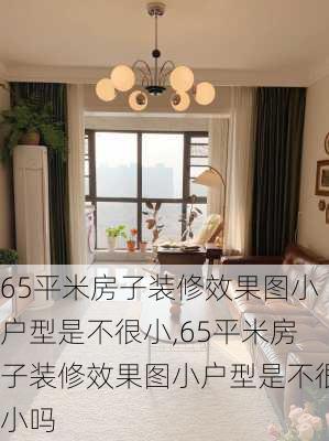 65平米房子装修效果图小户型是不很小,65平米房子装修效果图小户型是不很小吗