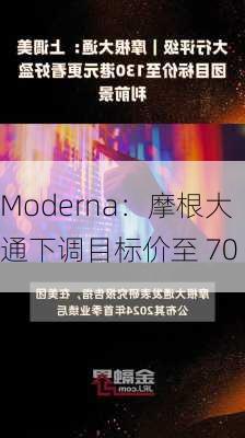 Moderna：摩根大通下调目标价至 70 
