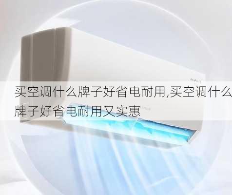 买空调什么牌子好省电耐用,买空调什么牌子好省电耐用又实惠