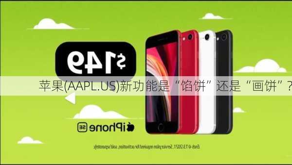 苹果(AAPL.US)新功能是“馅饼”还是“画饼”?