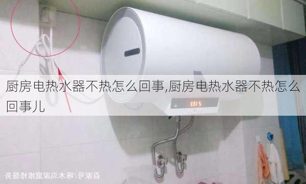 厨房电热水器不热怎么回事,厨房电热水器不热怎么回事儿