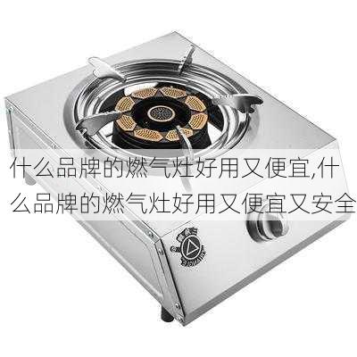 什么品牌的燃气灶好用又便宜,什么品牌的燃气灶好用又便宜又安全