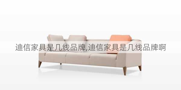 迪信家具是几线品牌,迪信家具是几线品牌啊