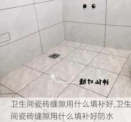 卫生间瓷砖缝隙用什么填补好,卫生间瓷砖缝隙用什么填补好防水