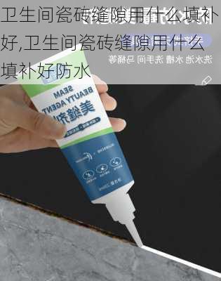 卫生间瓷砖缝隙用什么填补好,卫生间瓷砖缝隙用什么填补好防水