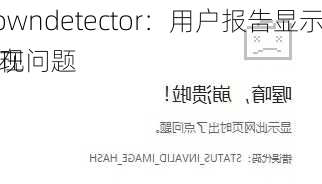 Downdetector：用户报告显示谷歌在
出现问题