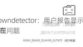 Downdetector：用户报告显示谷歌在
出现问题